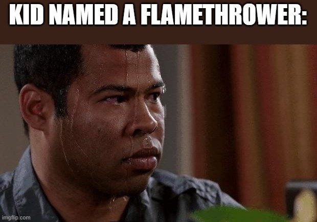 Nervous | KID NAMED A FLAMETHROWER: | image tagged in nervous | made w/ Imgflip meme maker