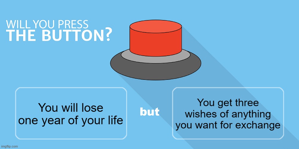 press this button? | You get three wishes of anything you want for exchange; You will lose one year of your life | image tagged in would you press the button | made w/ Imgflip meme maker