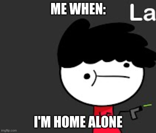 ME WHEN:; I'M HOME ALONE | image tagged in 1redmarker | made w/ Imgflip meme maker