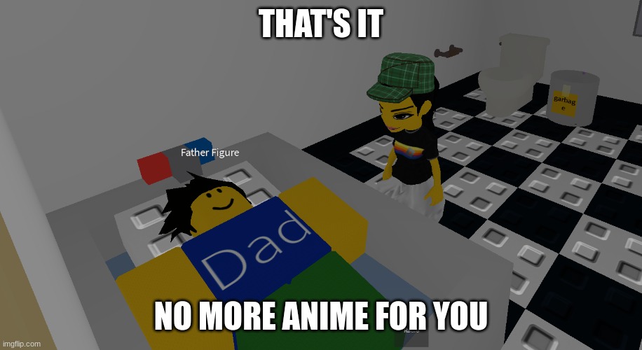 Especially Pochita_ | THAT'S IT; NO MORE ANIME FOR YOU | image tagged in father figure | made w/ Imgflip meme maker