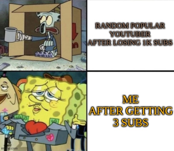 Poor Squidward vs Rich Spongebob | RANDOM POPULAR YOUTUBER AFTER LOSING 1K SUBS; ME AFTER GETTING 3 SUBS | image tagged in poor squidward vs rich spongebob | made w/ Imgflip meme maker