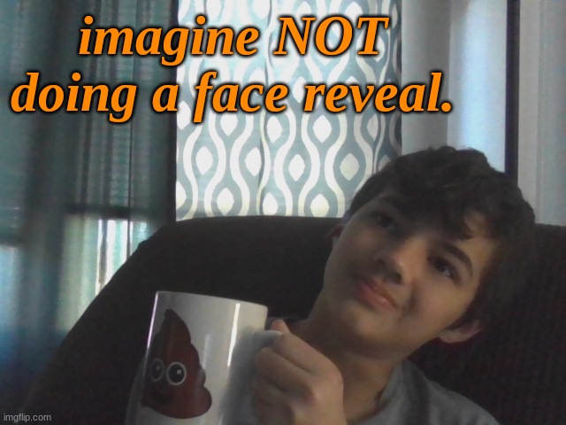 *laughing hysterically* | imagine NOT doing a face reveal. | made w/ Imgflip meme maker