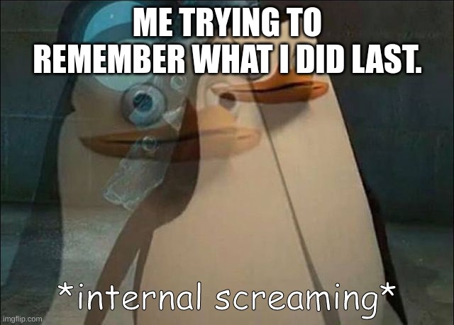 no why | ME TRYING TO REMEMBER WHAT I DID LAST. | image tagged in private internal screaming,true | made w/ Imgflip meme maker