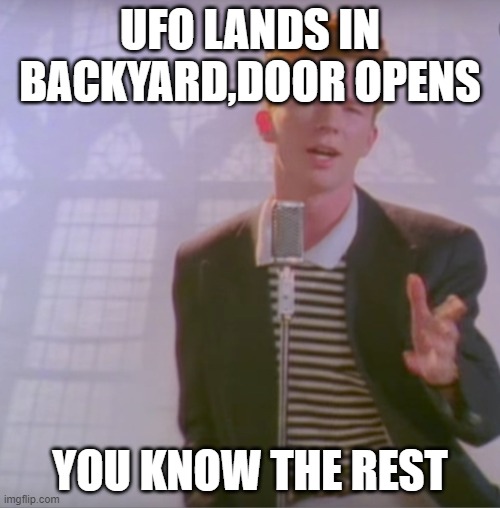Rick astly | UFO LANDS IN BACKYARD,DOOR OPENS; YOU KNOW THE REST | image tagged in rick astly | made w/ Imgflip meme maker