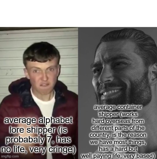 Average Fan vs Average Enjoyer | average alphabet lore shipper (is probabaly 7, has no life, very cringe) average container shipper (works hard overseas from different parts | image tagged in average fan vs average enjoyer | made w/ Imgflip meme maker