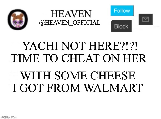 /j Don’t kill me yachi ;-: | YACHI NOT HERE?!?! TIME TO CHEAT ON HER; WITH SOME CHEESE I GOT FROM WALMART | image tagged in heaven s template | made w/ Imgflip meme maker