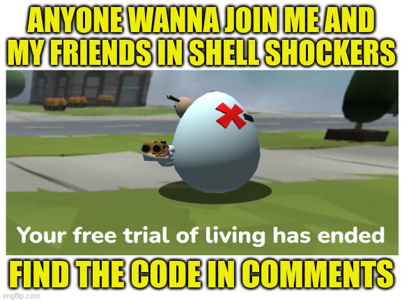 plz join | ANYONE WANNA JOIN ME AND MY FRIENDS IN SHELL SHOCKERS; FIND THE CODE IN COMMENTS | made w/ Imgflip meme maker