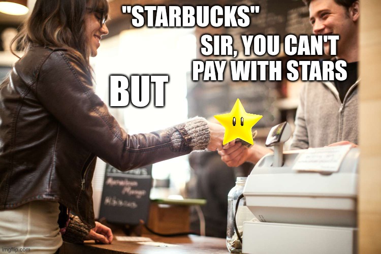 What. | "STARBUCKS"; SIR, YOU CAN'T PAY WITH STARS; BUT | image tagged in starbucks,read wrong | made w/ Imgflip meme maker