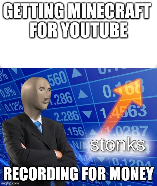 stonksr | GETTING MINECRAFT 
FOR YOUTUBE; RECORDING FOR MONEY | image tagged in stonks | made w/ Imgflip meme maker