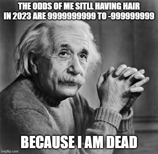 Einstein | THE ODDS OF ME SITLL HAVING HAIR IN 2023 ARE 9999999999 TO -999999999; BECAUSE I AM DEAD | image tagged in einstein | made w/ Imgflip meme maker