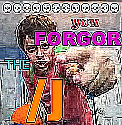 You forgor the /j | image tagged in you forgor the /j | made w/ Imgflip meme maker