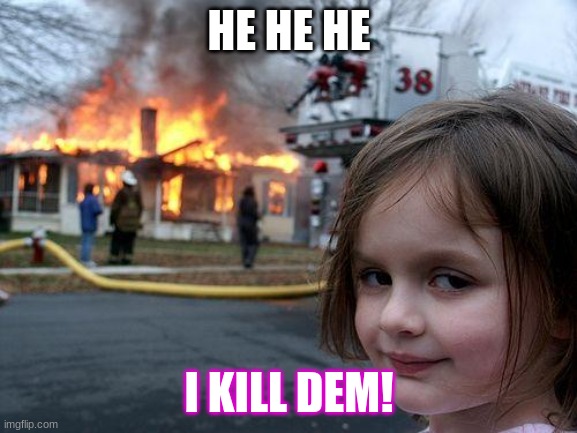 Disaster Girl | HE HE HE; I KILL DEM! | image tagged in memes,disaster girl | made w/ Imgflip meme maker