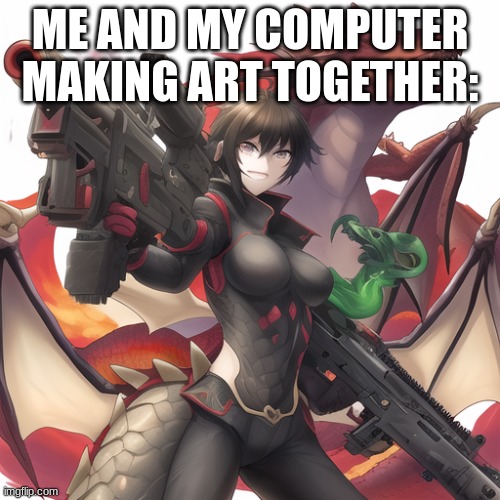 Hehehe... | ME AND MY COMPUTER MAKING ART TOGETHER: | made w/ Imgflip meme maker