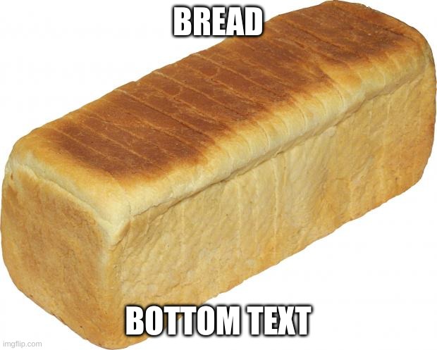 Breadddd | BREAD; BOTTOM TEXT | image tagged in breadddd | made w/ Imgflip meme maker