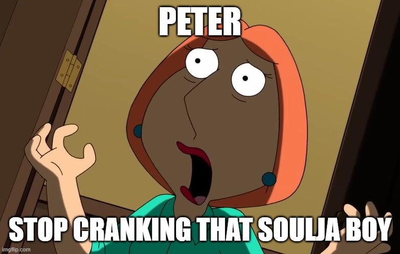 PETER; STOP CRANKING THAT SOULJA BOY | made w/ Imgflip meme maker