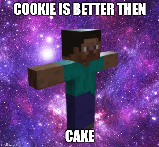 Space Steve | COOKIE IS BETTER THEN; CAKE | image tagged in space steve | made w/ Imgflip meme maker