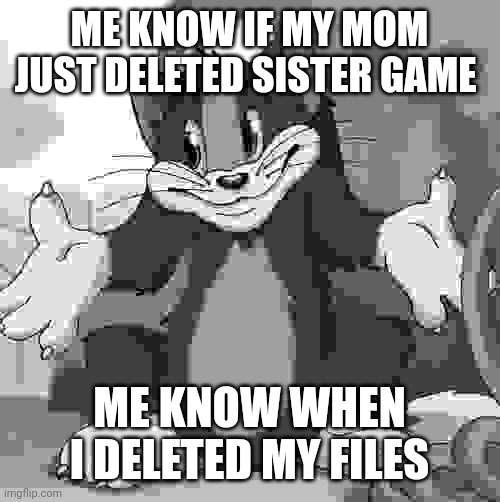 Files die | ME KNOW IF MY MOM JUST DELETED SISTER GAME; ME KNOW WHEN I DELETED MY FILES | image tagged in tom and jerry - tom who knows hd,memes,funny | made w/ Imgflip meme maker