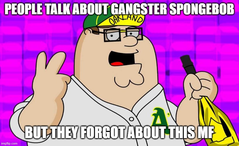 PEOPLE TALK ABOUT GANGSTER SPONGEBOB; BUT THEY FORGOT ABOUT THIS MF | made w/ Imgflip meme maker