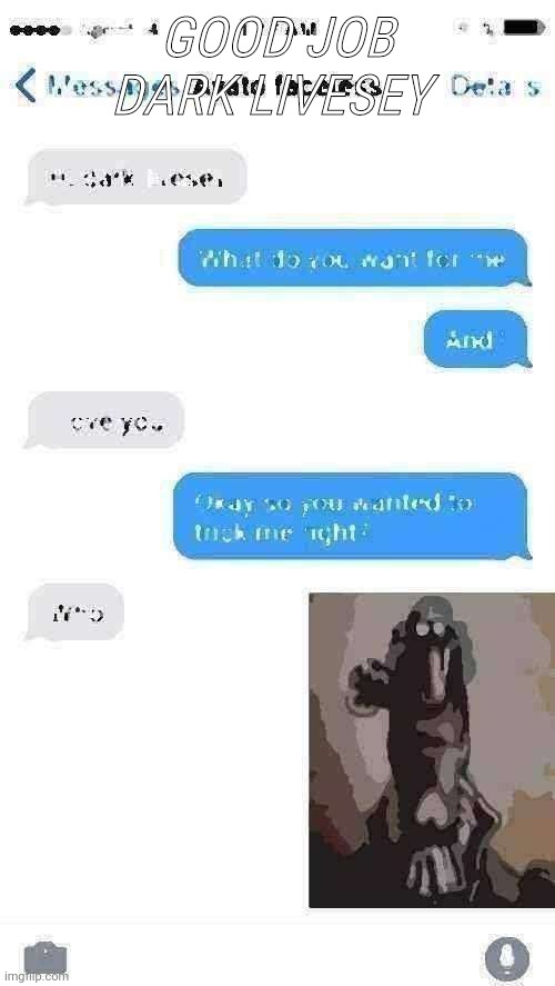 Text dark livesey is not here yet | GOOD JOB DARK LIVESEY | image tagged in dark humor,dark livesey,ayato faceless,funny memes,texting | made w/ Imgflip meme maker