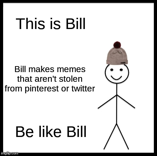 Be Like Bill | This is Bill; Bill makes memes that aren't stolen from pinterest or twitter; Be like Bill | image tagged in memes,be like bill | made w/ Imgflip meme maker