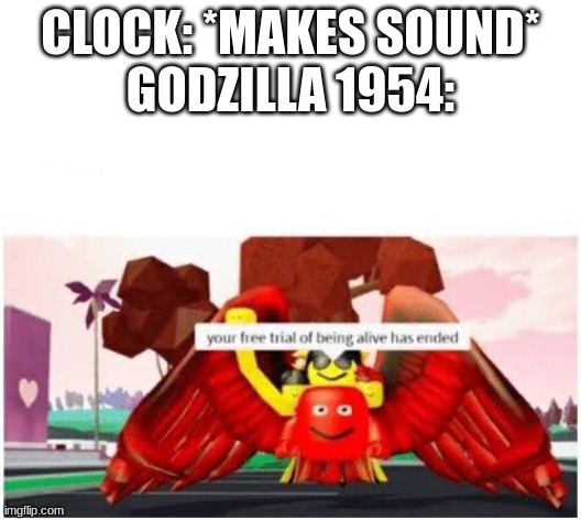 I love how pissed he gets at that clock lol | CLOCK: *MAKES SOUND*
GODZILLA 1954: | image tagged in your free trial of being alive has ended,godzilla | made w/ Imgflip meme maker