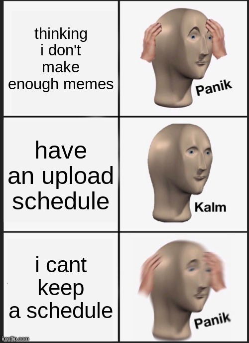 hehe | thinking i don't make enough memes; have an upload schedule; i cant keep a schedule | image tagged in memes,panik kalm panik | made w/ Imgflip meme maker