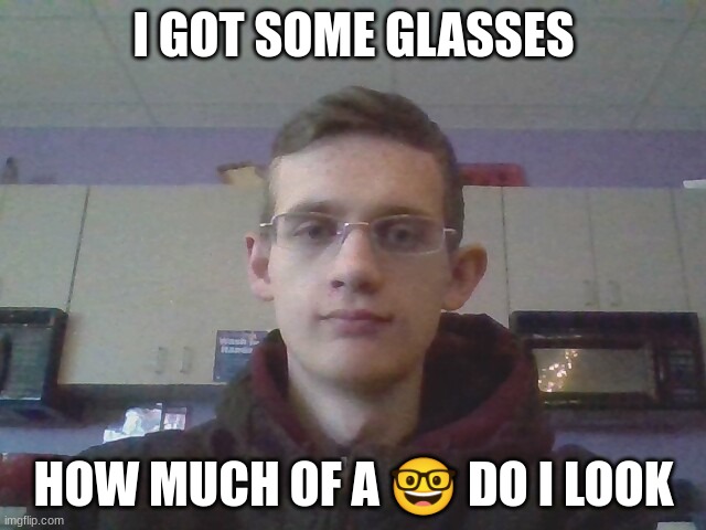 I GOT SOME GLASSES; HOW MUCH OF A 🤓 DO I LOOK | made w/ Imgflip meme maker