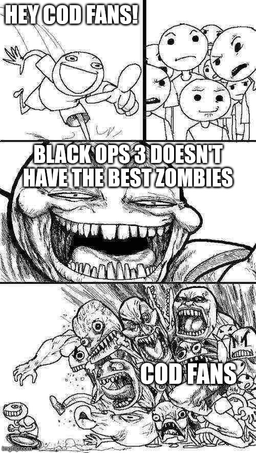 for the record I love  bo3 zombies | HEY COD FANS! BLACK OPS 3 DOESN'T HAVE THE BEST ZOMBIES; COD FANS | image tagged in memes,hey internet,cod,bo3,zombies | made w/ Imgflip meme maker