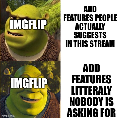 There is no point with this stream if you add things that nobody is asking for instead of things that is actually suggested | ADD FEATURES PEOPLE ACTUALLY SUGGESTS IN THIS STREAM; IMGFLIP; ADD FEATURES LITTERALY NOBODY IS ASKING FOR; IMGFLIP | image tagged in shrek no - yes drake format | made w/ Imgflip meme maker