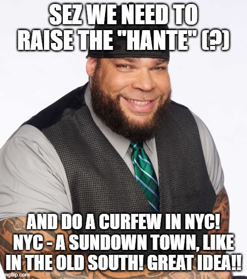 deep thinker | SEZ WE NEED TO RAISE THE "HANTE" (?); AND DO A CURFEW IN NYC! NYC - A SUNDOWN TOWN, LIKE IN THE OLD SOUTH! GREAT IDEA!! | image tagged in memes | made w/ Imgflip meme maker