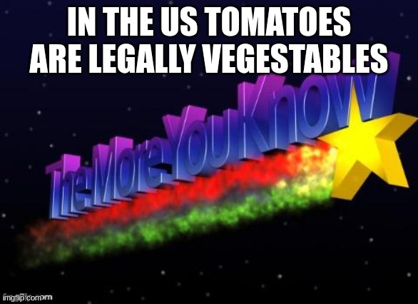 the more you know | IN THE US TOMATOES ARE LEGALLY VEGESTABLES | image tagged in the more you know | made w/ Imgflip meme maker