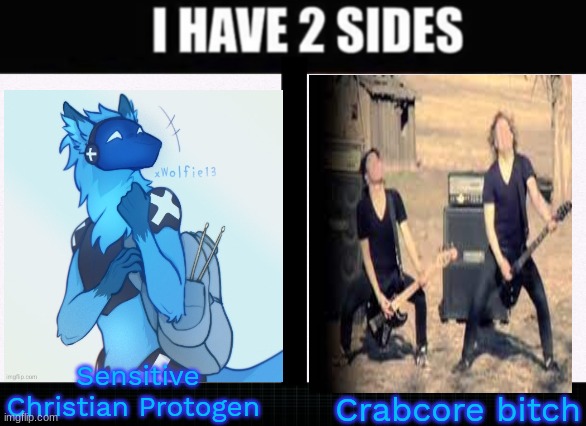 I have two sides | Sensitive Christian Protogen; Crabcore bitch | image tagged in i have two sides | made w/ Imgflip meme maker