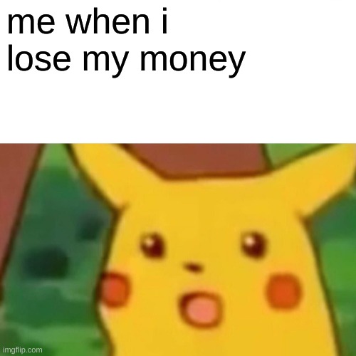 i losed my money | me when i lose my money | image tagged in memes,surprised pikachu | made w/ Imgflip meme maker
