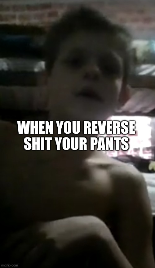 When you reverse shart your pants | WHEN YOU REVERSE SHIT YOUR PANTS | image tagged in haha | made w/ Imgflip meme maker