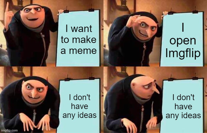 sorry | I want to make a meme; I open Imgflip; I don't have any ideas; I don't have any ideas | image tagged in memes,gru's plan | made w/ Imgflip meme maker