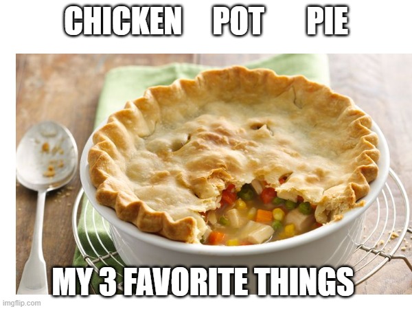 Chicken   Pot   Pie | CHICKEN     POT       PIE; MY 3 FAVORITE THINGS | image tagged in memes,chicken,pot,pie | made w/ Imgflip meme maker