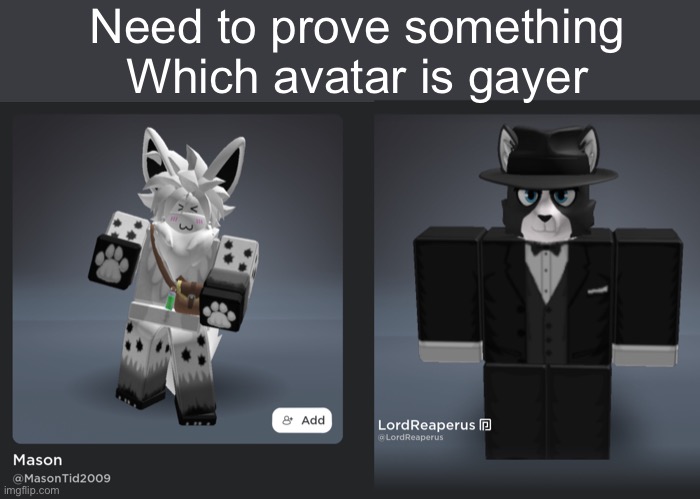 Need your guys’s input since he said his avatar looked on the same level as mine | Need to prove something
Which avatar is gayer | made w/ Imgflip meme maker