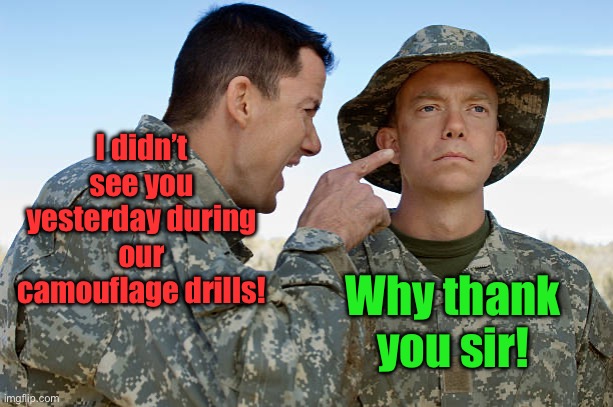 He is just that good! | I didn’t see you yesterday during our camouflage drills! Why thank you sir! | image tagged in funny | made w/ Imgflip meme maker