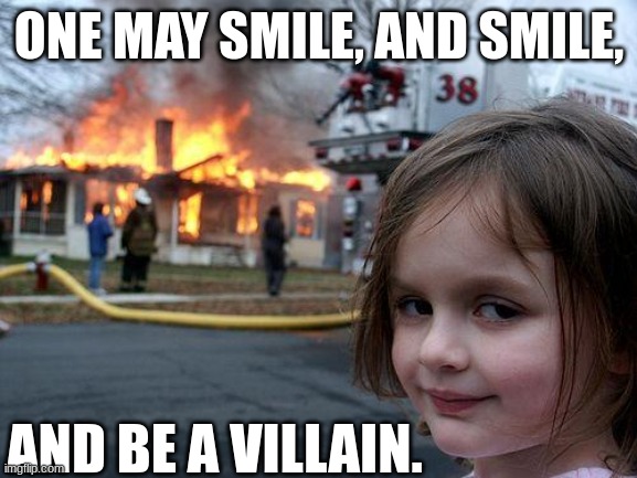 Disaster Girl Meme | ONE MAY SMILE, AND SMILE, AND BE A VILLAIN. | image tagged in memes,disaster girl,115 hamlet,villains,laughing villains | made w/ Imgflip meme maker