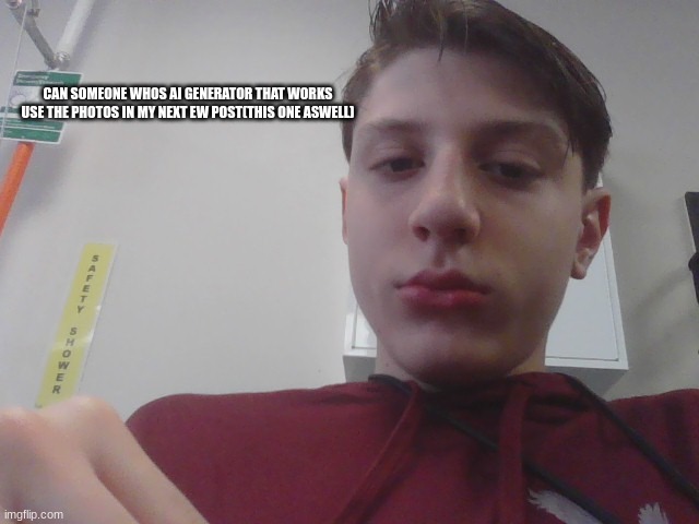 CAN SOMEONE WHOS AI GENERATOR THAT WORKS USE THE PHOTOS IN MY NEXT EW POST(THIS ONE ASWELL) | made w/ Imgflip meme maker