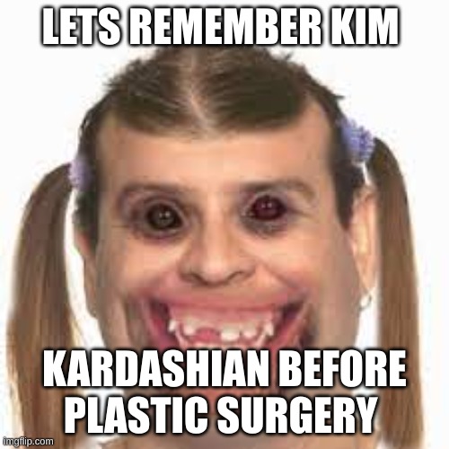 LETS REMEMBER KIM; KARDASHIAN BEFORE PLASTIC SURGERY | image tagged in funny memes | made w/ Imgflip meme maker