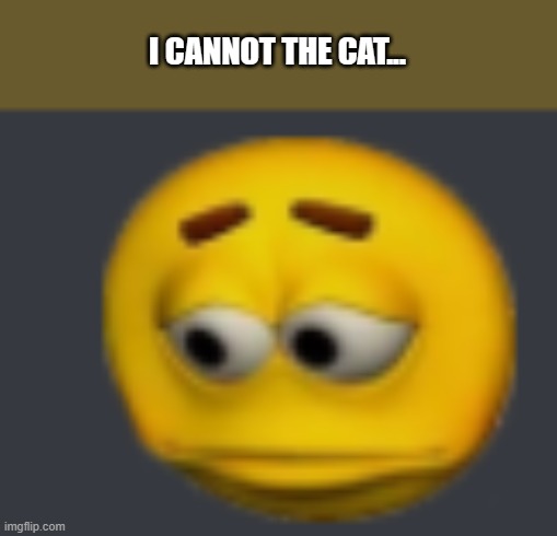 I CANNOT THE CAT... | made w/ Imgflip meme maker