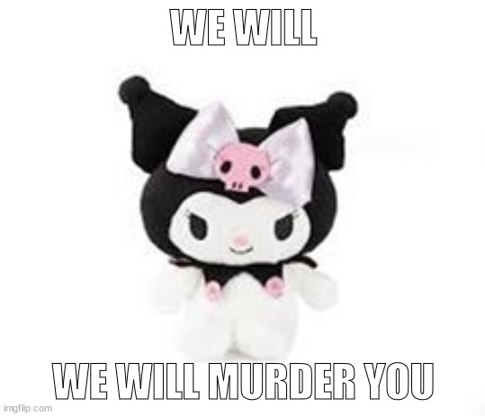 kuromi | WE WILL; WE WILL MURDER YOU | image tagged in kuromi | made w/ Imgflip meme maker