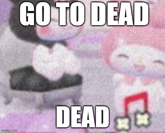 GO TO DEAD; DEAD | made w/ Imgflip meme maker