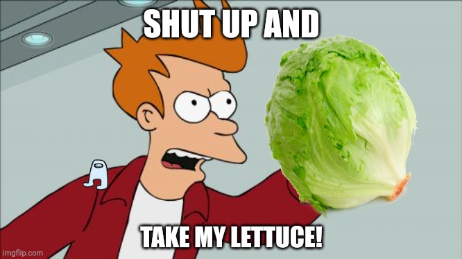 Shut Up And Take My Money Fry Meme | SHUT UP AND; TAKE MY LETTUCE! | image tagged in memes,sussy,plant | made w/ Imgflip meme maker