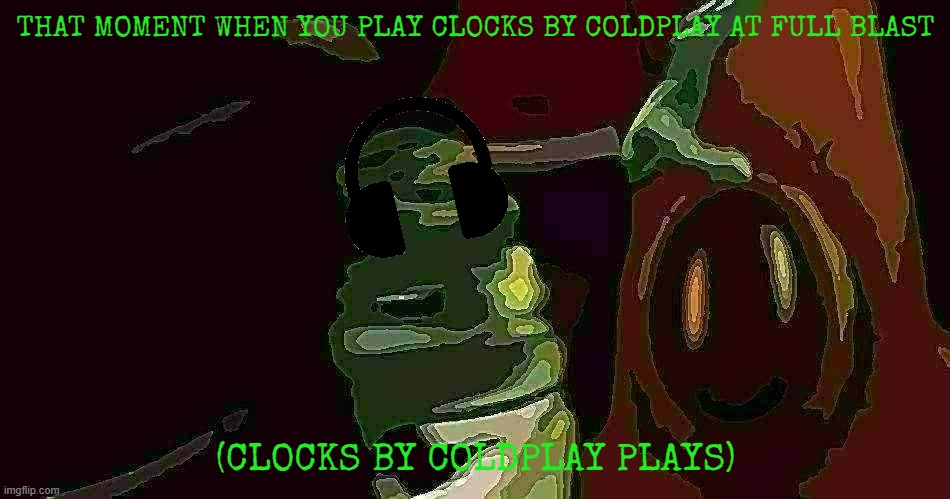 blurred dorkus listening to clocks by coldplay | THAT MOMENT WHEN YOU PLAY CLOCKS BY COLDPLAY AT FULL BLAST; (CLOCKS BY COLDPLAY PLAYS) | image tagged in paramount,nickelodeon,new meme,planet sheen,coldplay | made w/ Imgflip meme maker