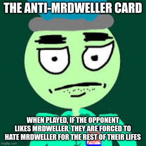 The Anti-MrDweller Card | THE ANTI-MRDWELLER CARD; WHEN PLAYED, IF THE OPPONENT LIKES MRDWELLER, THEY ARE FORCED TO HATE MRDWELLER FOR THE REST OF THEIR LIFES | image tagged in anti mr dweller | made w/ Imgflip meme maker