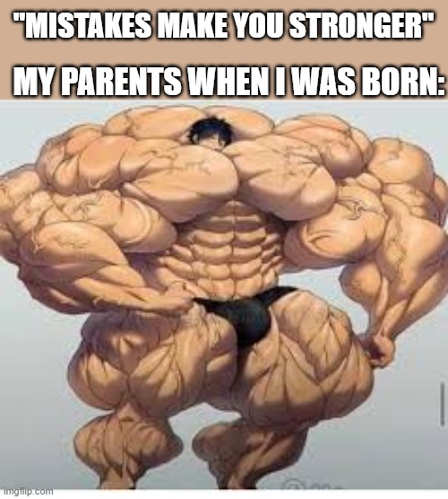 Mistakes make you stronger | MY PARENTS WHEN I WAS BORN:; "MISTAKES MAKE YOU STRONGER" | image tagged in mistakes make you stronger | made w/ Imgflip meme maker
