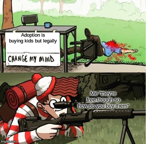 this is directed at you iceu | Adoption is buying kids but legally; Me "they're free though so how do you buy them" | image tagged in waldo shoots the change my mind guy | made w/ Imgflip meme maker