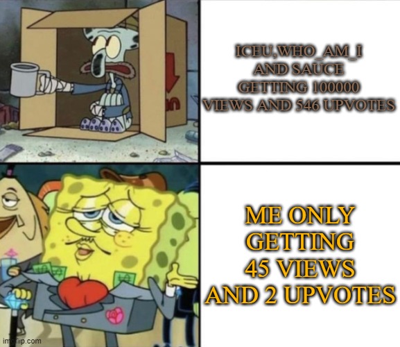 Imagine if i get on the leaderboard | ICEU,WHO_AM_I AND SAUCE GETTING 100000 VIEWS AND 546 UPVOTES; ME ONLY GETTING 45 VIEWS AND 2 UPVOTES | image tagged in poor squidward vs rich spongebob,iceu,tuvalucentrel,sauce,who_am_i | made w/ Imgflip meme maker